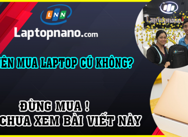 Có nên mua laptop cũ không? Những lưu ý khi mua laptop đã qua sử dụng