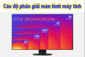 Độ phân giải màn hình là gì? Các độ phân giải màn hình phổ biến
