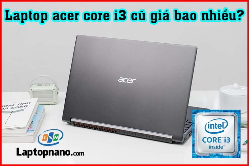 Laptop acer core i3 cũ giá bao nhiều?